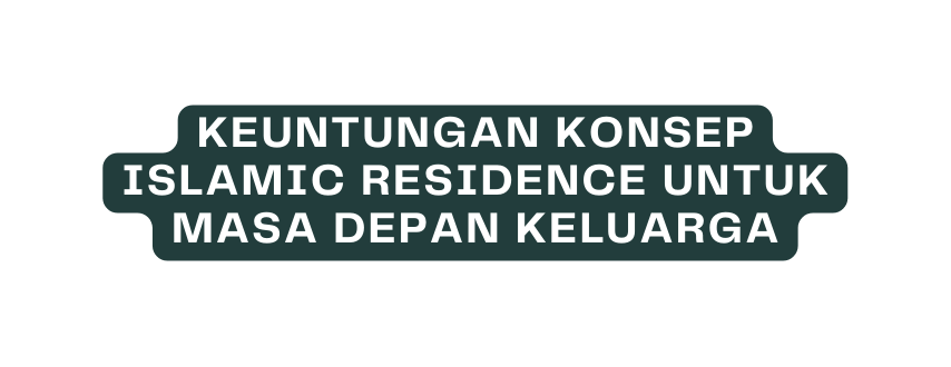 Keuntungan konsep Islamic Residence untuk masa depan keluarga